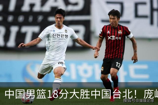 中国男篮18分大胜中国台北！庞峥麟11分，NBA中锋正负值-4惹争议