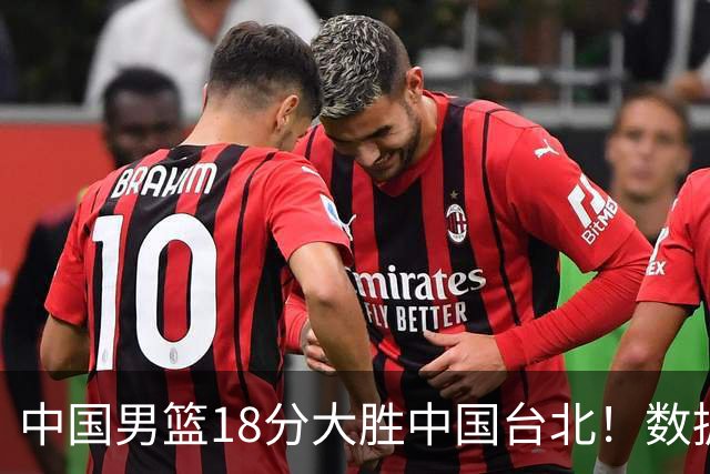 中国男篮18分大胜中国台北！数据 一清二楚，并非胡金秋，最大功勋竟是他