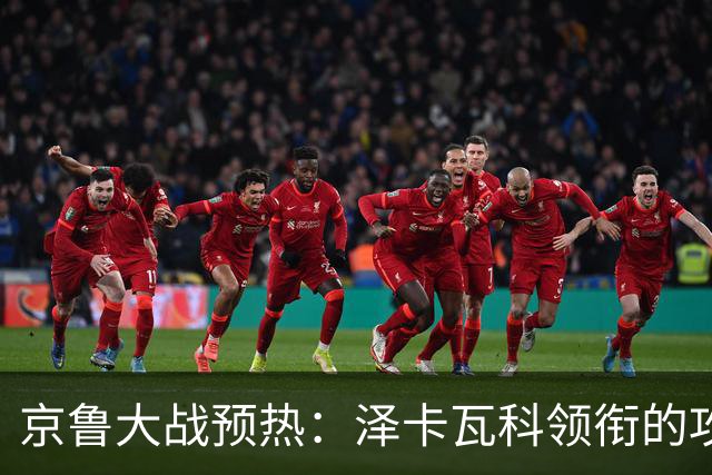 京鲁大战预热：泽卡瓦科领衔的攻击线全面爆发 国安各赛事三连胜