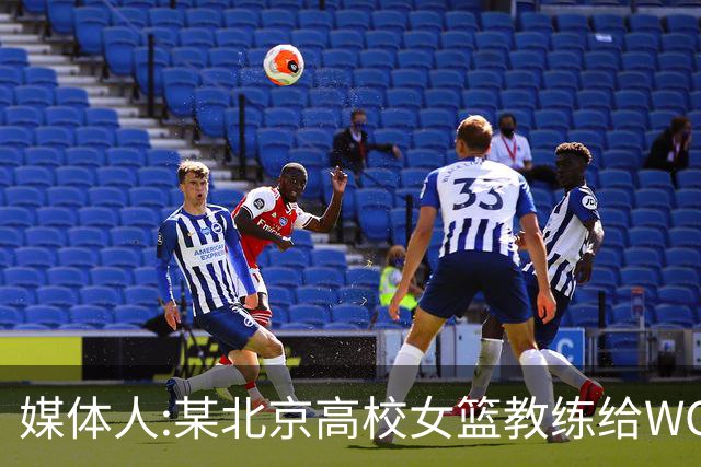 媒体人:某北京高校女篮教练给WCBA球队推荐球员 赚取不菲的居间费