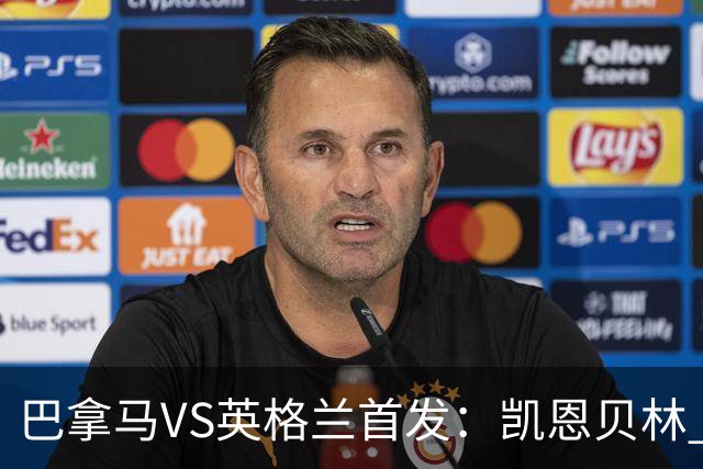 巴拿马VS英格兰首发：凯恩贝林 萨卡拉什福德配罗杰斯