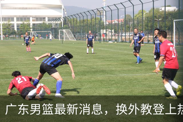 广东男篮最新消息，换外教登上热搜 胡明轩回应网暴 U21奖项大丰收