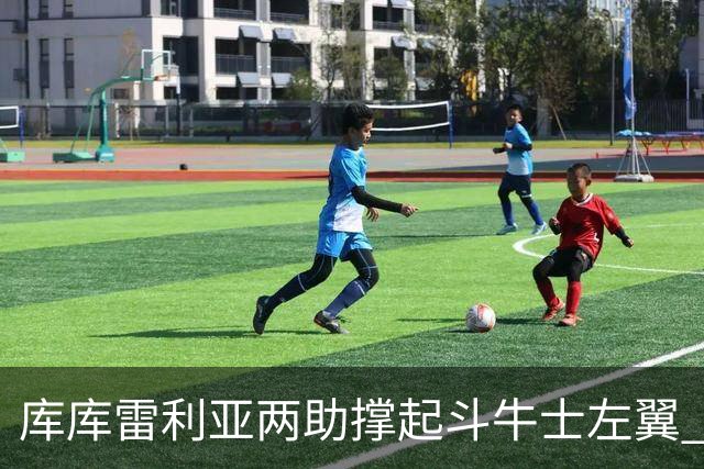 库库雷利亚两助撑起斗牛士左翼 攻防俱佳皇马淘到珍宝