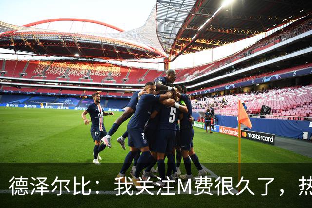 德泽尔比：我关注M费很久了，热刺会很适合他继续成长