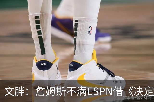 文胖：詹姆斯不满ESPN借《决定1》赚尽流量 自己却独扛所有骂名