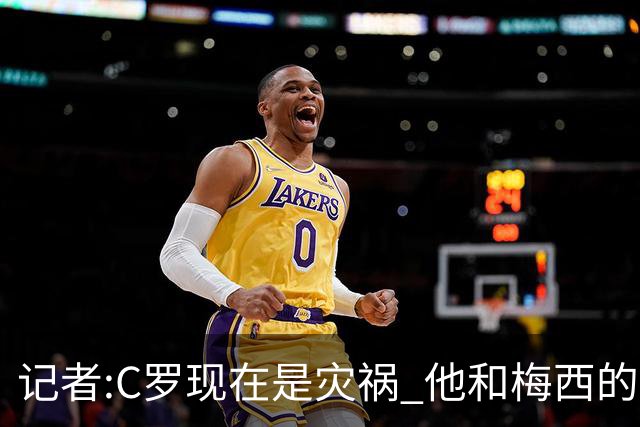 记者:C罗现在是灾祸 他和梅西的区别在哲学层面 他认为自己还25岁