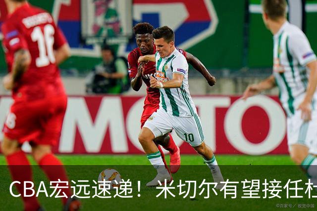 CBA宏远速递！米切尔有望接任杜锋帅位，朱芳雨选秀或弃权，陈家政赴美特训